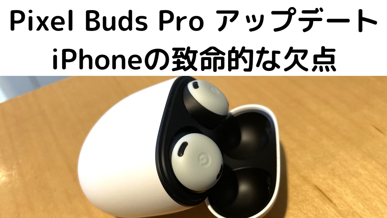 2023年 PixelBuds Pro アップデートで気づく iPhoneユーザー 致命的な欠点